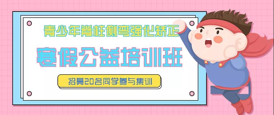 寒假青少年脊柱側(cè)彎強(qiáng)化矯正公益培訓(xùn)班預(yù)約報名中，招募20名同學(xué)免費(fèi)參訓(xùn)